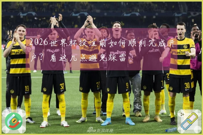 2026世界杯投注前如何顺利完成开户？看这几点避免踩雷